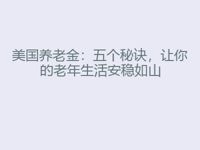 美国养老金：五个秘诀，让你的老年生活安稳如山