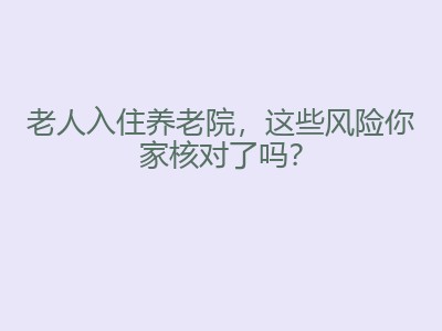 老人入住养老院，这些风险你家核对了吗？