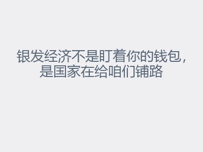 银发经济不是盯着你的钱包，是国家在给咱们铺路