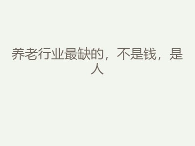 养老行业最缺的，不是钱，是人！