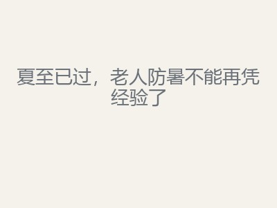 夏至已过，老人防暑不能再凭经验了