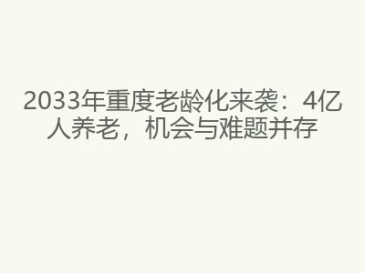 2033年重度老龄化来袭：4亿人养老，机会与难题并存