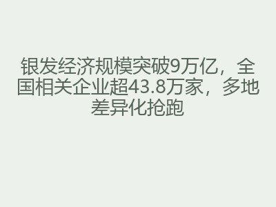 银发经济规模突破9万亿，全国相关企业超43.8万家，多地差异化抢跑