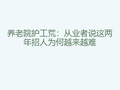 养老院护工荒：从业者说这两年招人为何越来越难