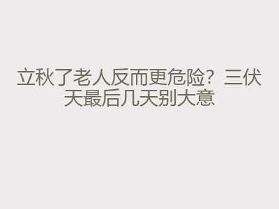 立秋了老人反而更危险？三伏天最后几天别大意